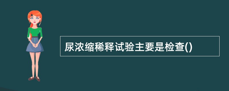 尿浓缩稀释试验主要是检查()