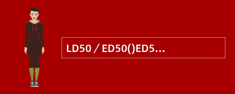 LD50／ED50()ED50()LD50()(D1-ED99)／ED99()L