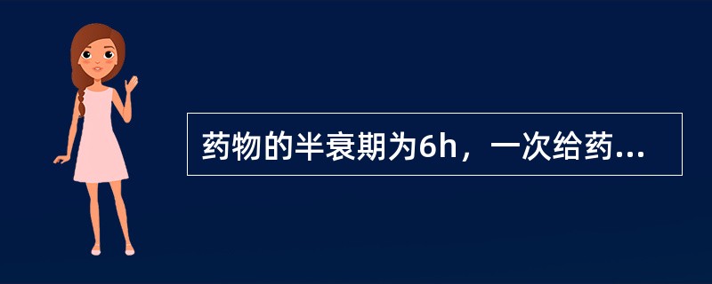 药物的半衰期为6h，一次给药后从体内基本消除的最短时间为（）