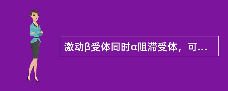 激动β受体同时α阻滞受体，可引起下述效应()