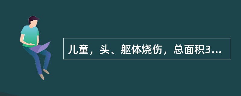 儿童，头、躯体烧伤，总面积36%，伤后2小时来院就诊。查体：心率140次／分，体