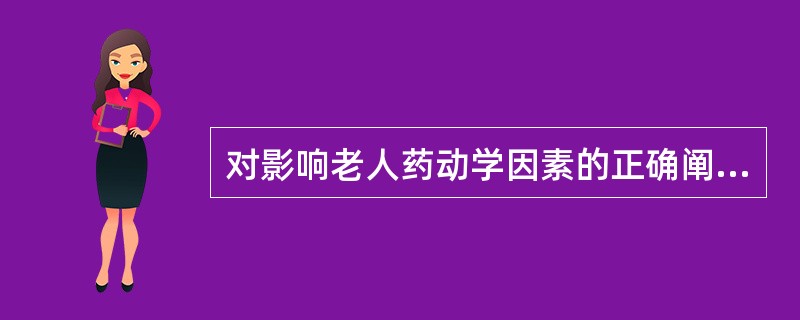 对影响老人药动学因素的正确阐述是()