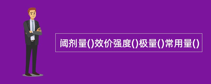 阈剂量()效价强度()极量()常用量()