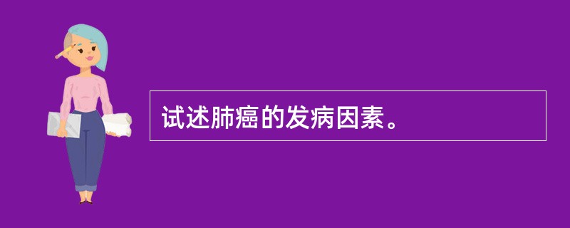 试述肺癌的发病因素。
