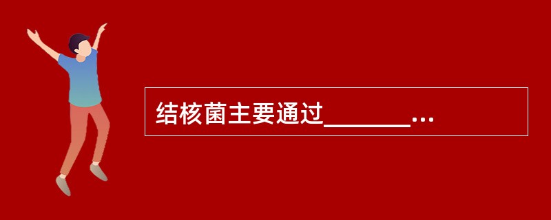 结核菌主要通过_______传播，可有_________及______两种方式，