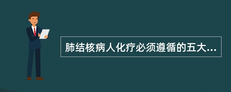 肺结核病人化疗必须遵循的五大原则为早期、联合、规律、大量、全程。