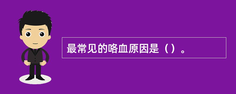 最常见的咯血原因是（）。