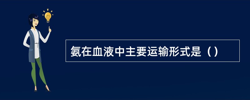 氨在血液中主要运输形式是（）