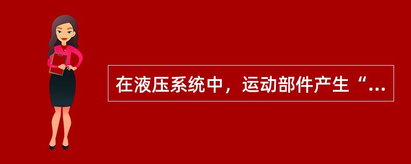 在液压系统中，运动部件产生“爬行”的原因是什么？