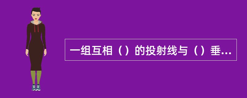 一组互相（）的投射线与（）垂直的投影称为（）投影。