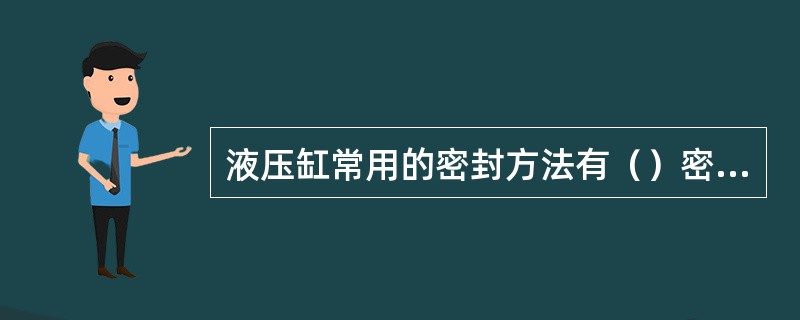 液压缸常用的密封方法有（）密封和（）密封。