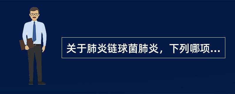 关于肺炎链球菌肺炎，下列哪项错误（）。