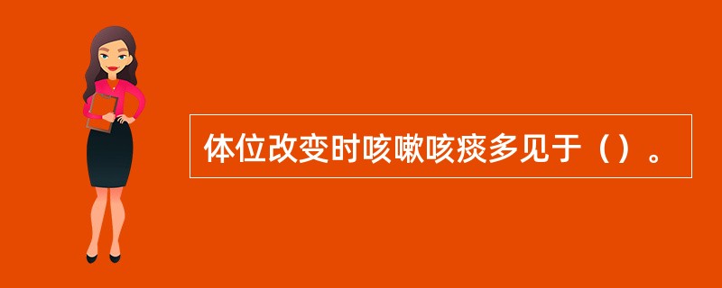 体位改变时咳嗽咳痰多见于（）。
