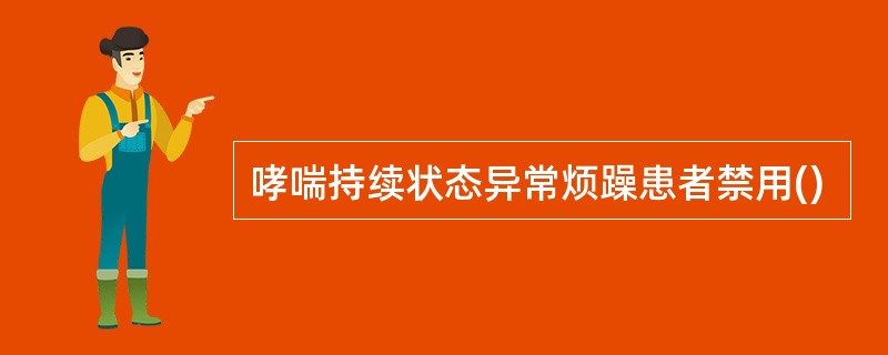 哮喘持续状态异常烦躁患者禁用()