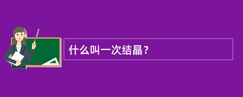 什么叫一次结晶？