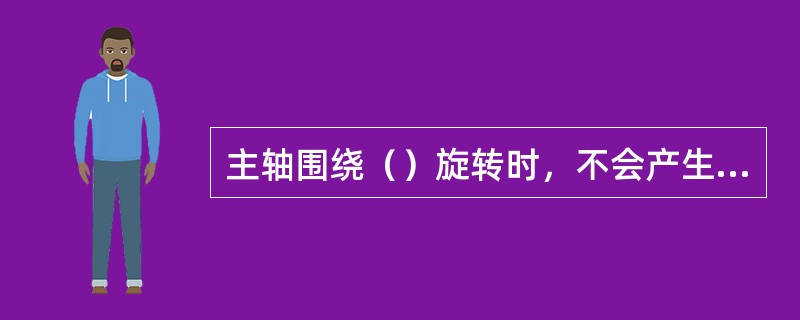 主轴围绕（）旋转时，不会产生自由离心力。