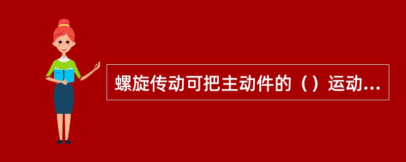 螺旋传动可把主动件的（）运动转变为从动件的（）运动。