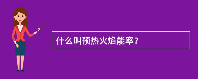 什么叫预热火焰能率？