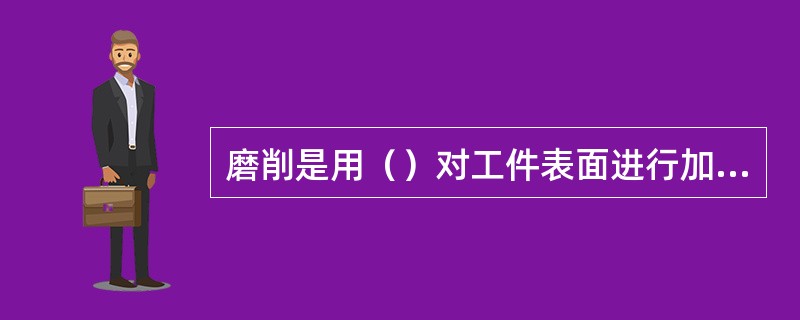 磨削是用（）对工件表面进行加工的方法。