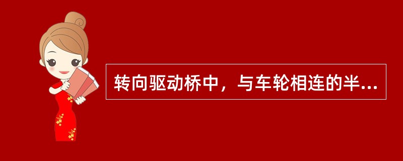 转向驱动桥中，与车轮相连的半轴必须分成两段，中间用等速万向节连接。