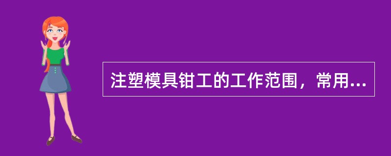 注塑模具钳工的工作范围，常用加工设备与工具，测量工具及如何使用，钳工的安全操作要