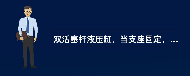 双活塞杆液压缸，当支座固定，活塞杆与运动件固联时，其运动件的运动范围等于液压缸有