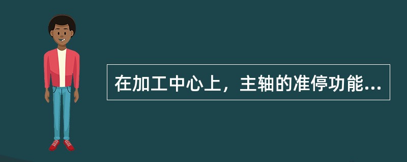 在加工中心上，主轴的准停功能是为了使机械手保证有（）