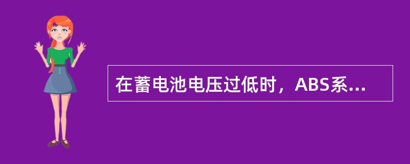 在蓄电池电压过低时，ABS系统将不能进入工作状态。