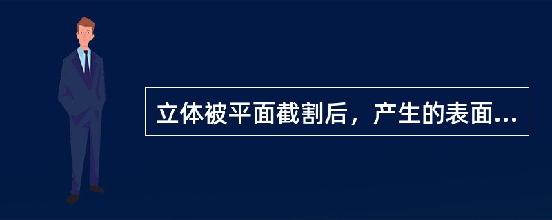 立体被平面截割后，产生的表面交线称（）。