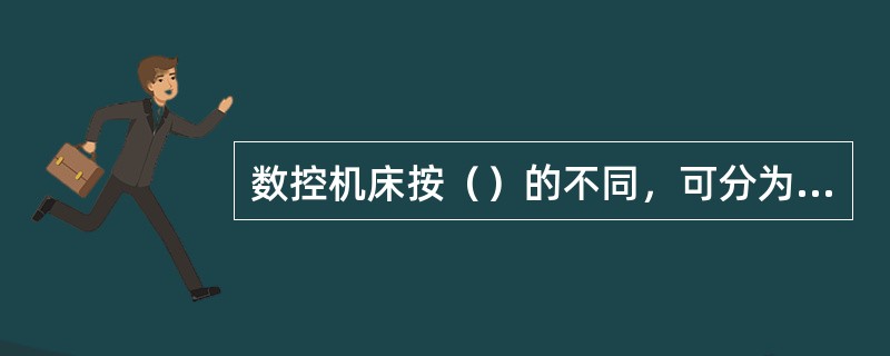 数控机床按（）的不同，可分为点位控制系统、点位直线控制系统、轮廓控制系统。