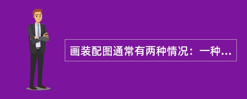 画装配图通常有两种情况：一种是设计机器时需要首先画成装配图；另一种对无图纸的机器