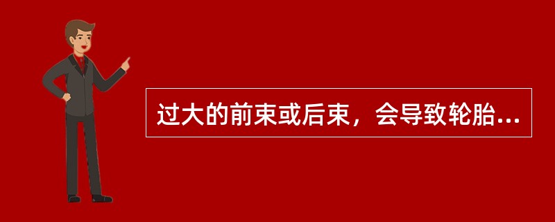 过大的前束或后束，会导致轮胎胎面花纹边缘羽状化的磨损。