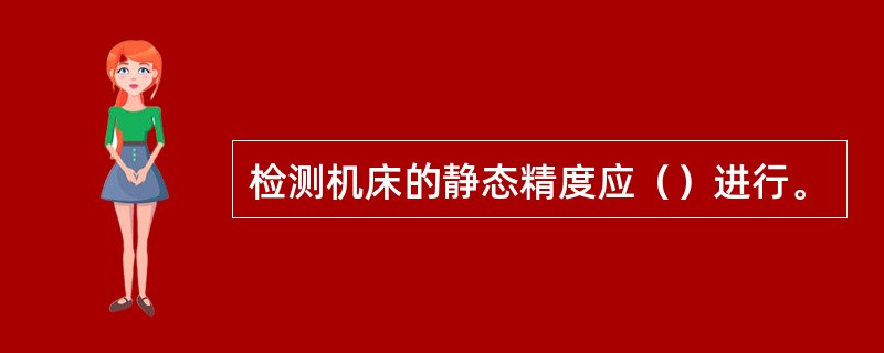 检测机床的静态精度应（）进行。