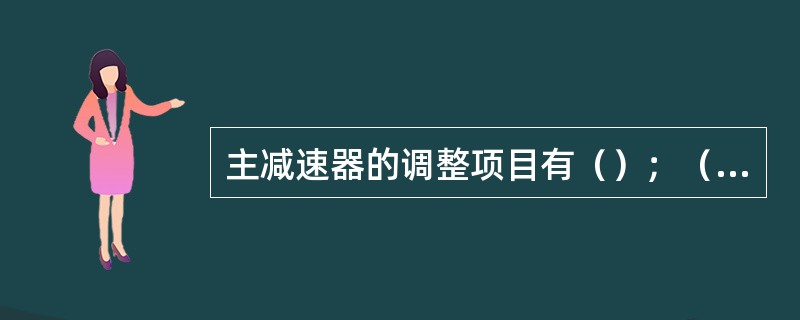 主减速器的调整项目有（）；（）和（）。