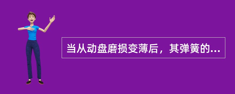 当从动盘磨损变薄后，其弹簧的压紧力（）。