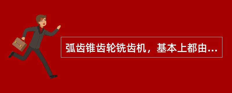 弧齿锥齿轮铣齿机，基本上都由床身、（）、工作箱、（）、进给机构、换向机构和驱动机