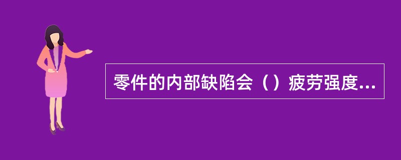 零件的内部缺陷会（）疲劳强度，因此对重要零件在修复前、后都要安排（）工序。