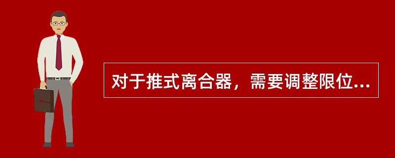 对于推式离合器，需要调整限位螺栓长度，保证在分离轴承接触到离合器时，限位螺栓头部