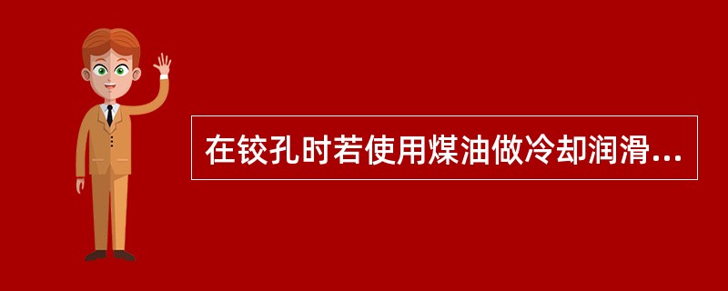 在铰孔时若使用煤油做冷却润滑（）。