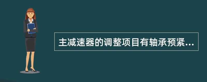 主减速器的调整项目有轴承预紧度的调整；（）调整和啮合间隙调整。