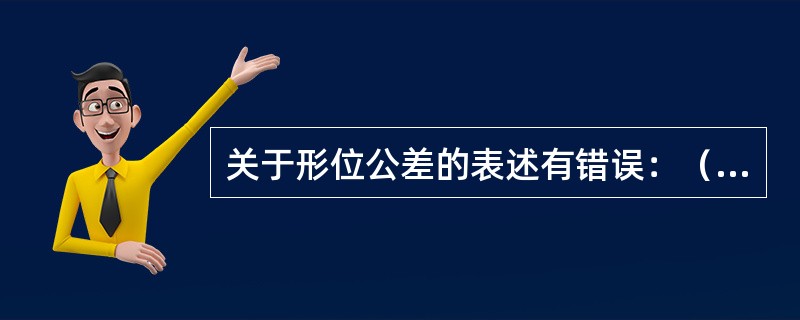 关于形位公差的表述有错误：（）。