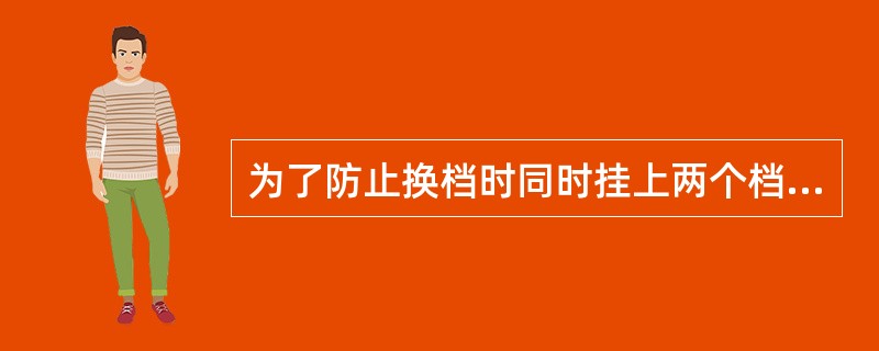 为了防止换档时同时挂上两个档，因此在变速箱内设置了（）。