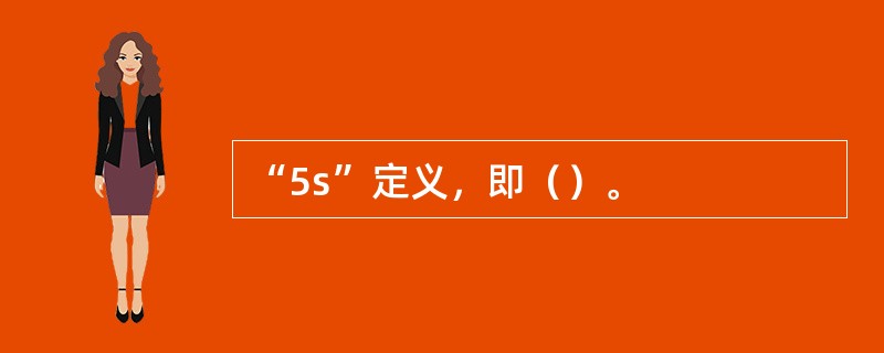 “5s”定义,即()。 “5s”定义,即()。