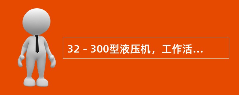 32－300型液压机，工作活塞能获得（）KN的作用力。