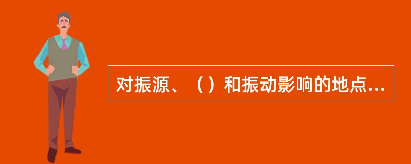 对振源、（）和振动影响的地点三个环节进行治理。