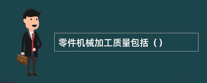 零件机械加工质量包括（）