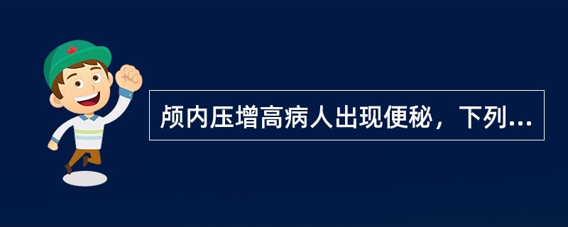 颅内压增高病人出现便秘，下列哪项措施不妥（）。