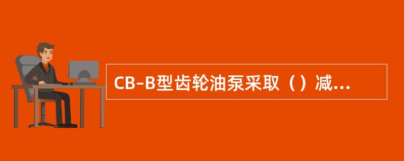 CB–B型齿轮油泵采取（）减小齿轮压力。