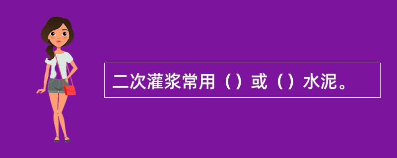 二次灌浆常用（）或（）水泥。