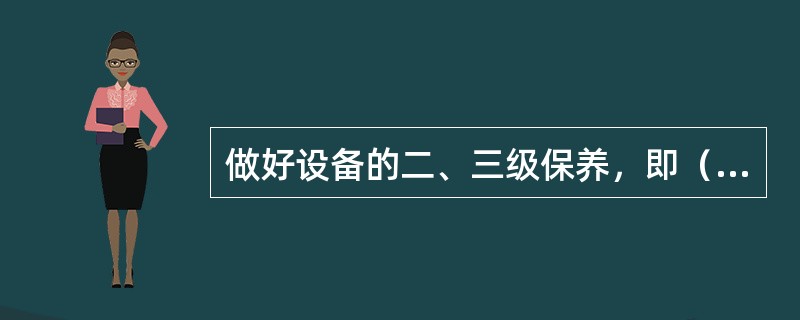 做好设备的二、三级保养，即（）、（）、（）。